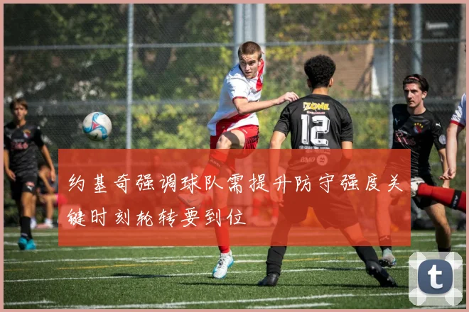 约基奇强调球队需提升防守强度关键时刻轮转要到位