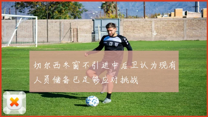 切尔西冬窗不引进中后卫认为现有人员储备已足够应对挑战