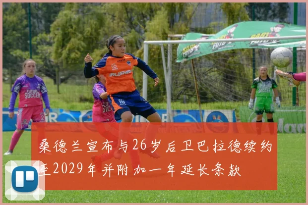 桑德兰宣布与26岁后卫巴拉德续约至2029年并附加一年延长条款