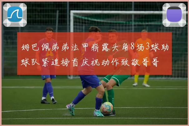 姆巴佩弟弟法甲崭露头角8场3球助球队紧追榜首庆祝动作致敬哥哥