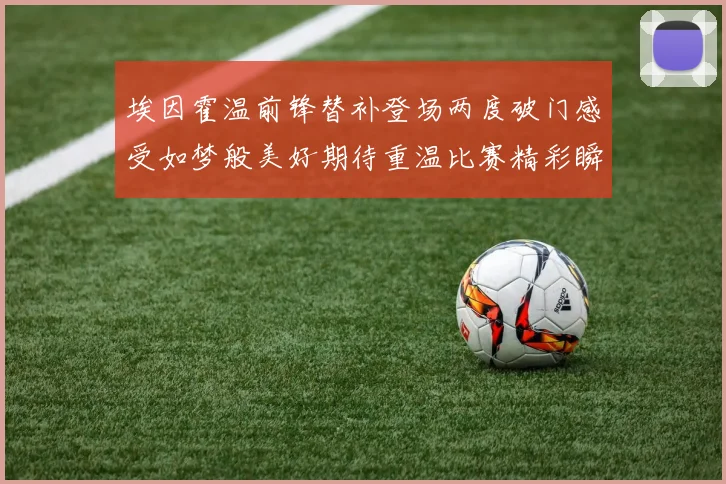 埃因霍温前锋替补登场两度破门感受如梦般美好期待重温比赛精彩瞬间