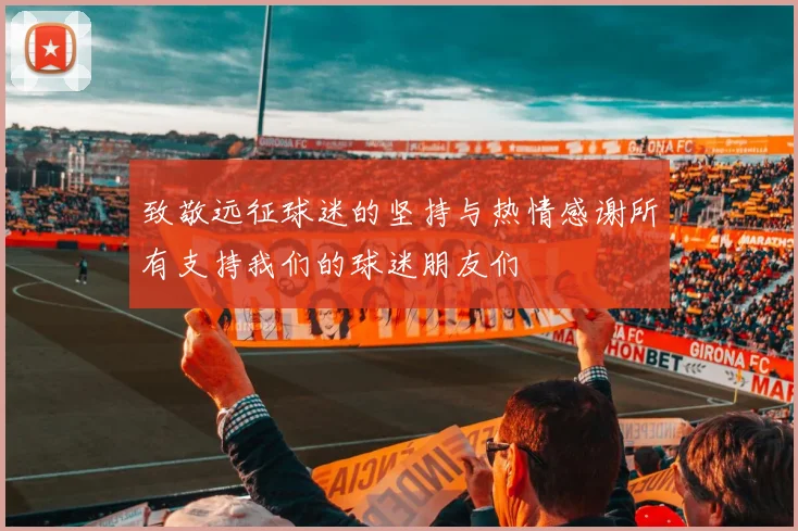 致敬远征球迷的坚持与热情感谢所有支持我们的球迷朋友们