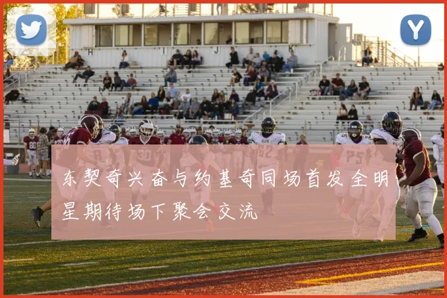 东契奇兴奋与约基奇同场首发全明星期待场下聚会交流