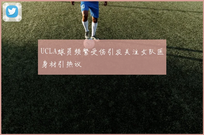 UCLA球员频繁受伤引发关注女队医身材引热议