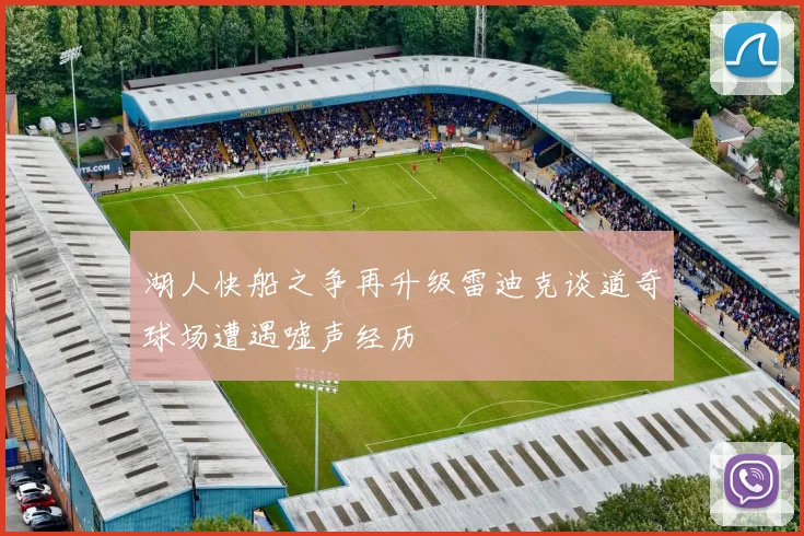 湖人快船之争再升级雷迪克谈道奇球场遭遇嘘声经历