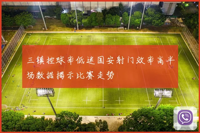 三镇控球率低迷国安射门效率高半场数据揭示比赛走势