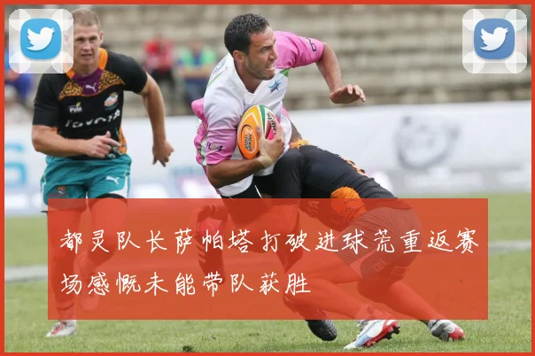都灵队长萨帕塔打破进球荒重返赛场感慨未能带队获胜