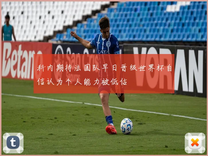 科内期待法国队早日晋级世界杯自信认为个人能力被低估