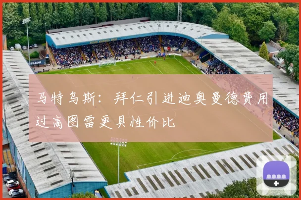 马特乌斯：拜仁引进迪奥曼德费用过高图雷更具性价比