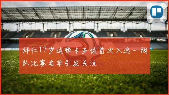 拜仁17岁边锋卡多佐首次入选一线队比赛名单引发关注