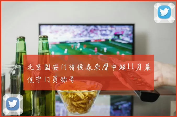 北京国安门将侯森荣膺中超11月最佳守门员称号