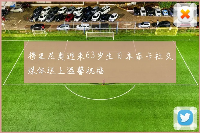 穆里尼奥迎来63岁生日本菲卡社交媒体送上温馨祝福