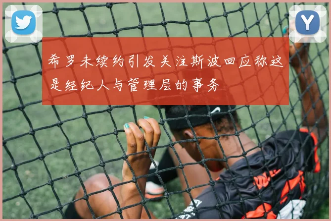希罗未续约引发关注斯波回应称这是经纪人与管理层的事务