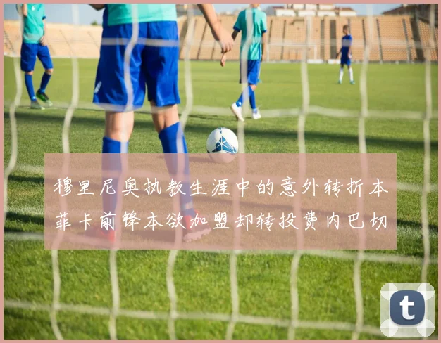 穆里尼奥执教生涯中的意外转折本菲卡前锋本欲加盟却转投费内巴切