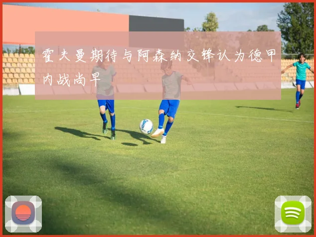 霍夫曼期待与阿森纳交锋认为德甲内战尚早