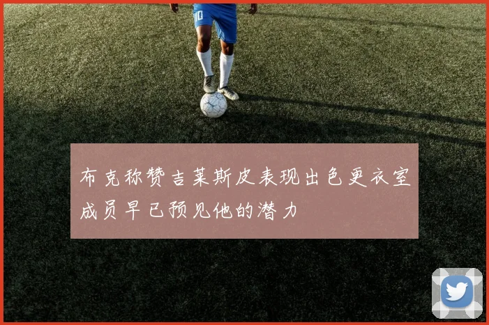 布克称赞吉莱斯皮表现出色更衣室成员早已预见他的潜力